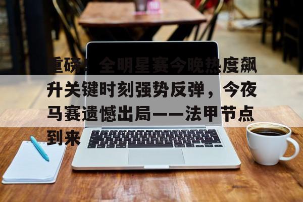 重磅！全明星赛今晚热度飙升关键时刻强势反弹，今夜马赛遗憾出局——法甲节点到来的简单介绍