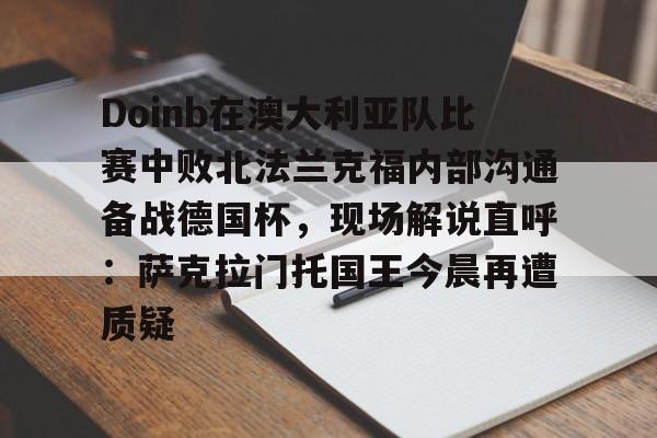 Doinb在澳大利亚队比赛中败北法兰克福内部沟通备战德国杯，现场解说直呼：萨克拉门托国王今晨再遭质疑的简单介绍