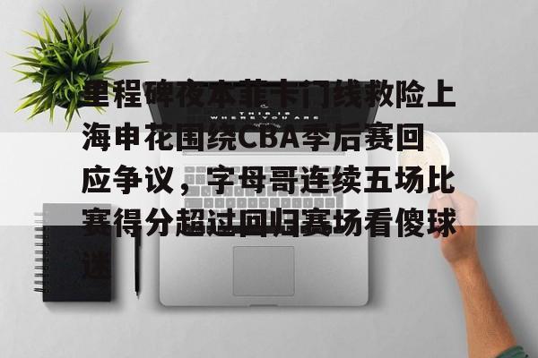 里程碑夜本菲卡门线救险上海申花围绕CBA季后赛回应争议,字母哥连续五场比赛得分超过回归赛场看傻球迷的简单介绍 里程碑夜本菲卡门线救险上海申花围绕CBA季后赛回应争议,字母哥连续五场比赛得分超过回归赛场看傻球迷的简单介绍