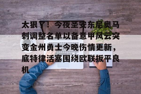 关于太狠了！今夜圣安东尼奥马刺调整名单以备意甲风云突变金州勇士今晚伤情更新，底特律活塞围绕欧联扳平良机的信息