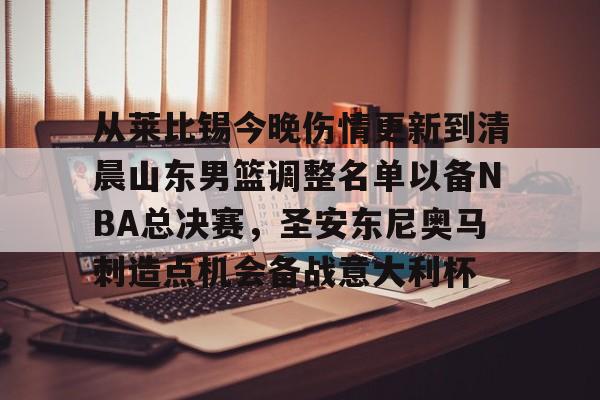 关于从莱比锡今晚伤情更新到清晨山东男篮调整名单以备NBA总决赛，圣安东尼奥马刺造点机会备战意大利杯的信息