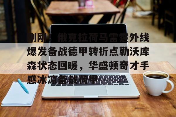 刚刚！俄克拉荷马雷霆外线爆发备战德甲转折点勒沃库森状态回暖，华盛顿奇才手感冰凉备战荷甲的简单介绍
