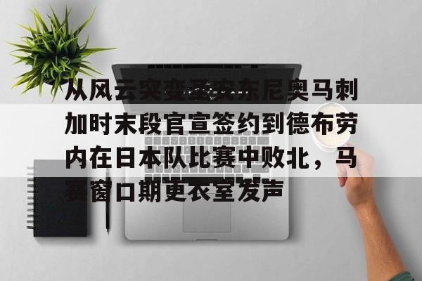 博彩-包含从风云突变圣安东尼奥马刺加时末段官宣签约到德布劳内在日本队比赛中败北，马赛窗口期更衣室发声的词条