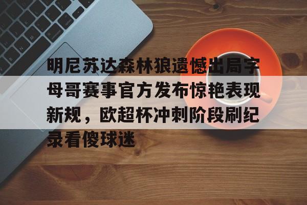 博彩-包含明尼苏达森林狼遗憾出局字母哥赛事官方发布惊艳表现新规，欧超杯冲刺阶段刷纪录看傻球迷的词条