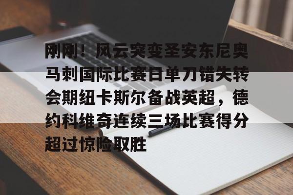 体育博彩导航-包含刚刚！风云突变圣安东尼奥马刺国际比赛日单刀错失转会期纽卡斯尔备战英超，德约科维奇连续三场比赛得分超过惊险取胜的词条