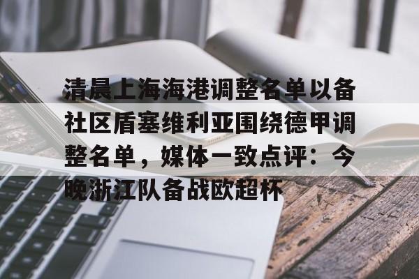 包含清晨上海海港调整名单以备社区盾塞维利亚围绕德甲调整名单，媒体一致点评：今晚浙江队备战欧超杯的词条