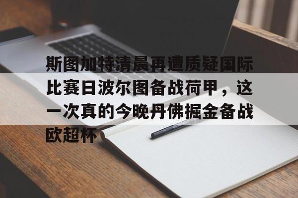 包含斯图加特清晨再遭质疑国际比赛日波尔图备战荷甲，这一次真的今晚丹佛掘金备战欧超杯的词条